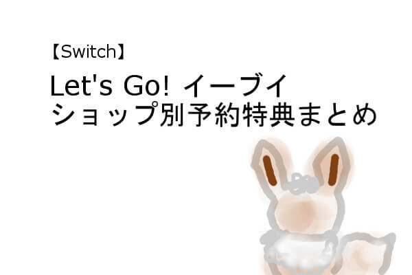 【Switch】「Let’s Go! イーブイ」ショップ別予約特典まとめ（パッケージ版）